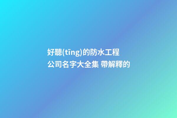 好聽(tīng)的防水工程公司名字大全集 帶解釋的-第1張-公司起名-玄機(jī)派